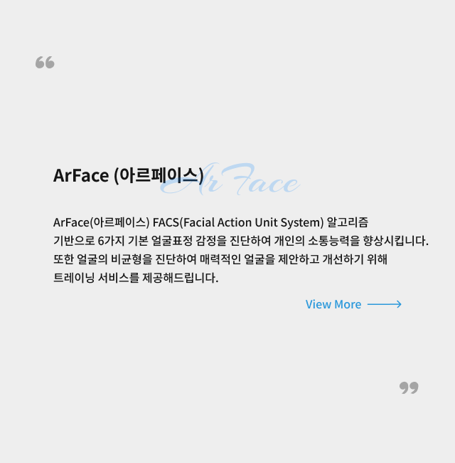 아르페이스.FACS(Facial Action Unit System) 알고리즘 기반으로 6가지 기본 얼굴표정 감정을 진단하여 개인의 소통능력을 향상시킵니다.
                또한 얼굴의 비균형을 진단하여 매력적인 얼굴을 제안하고 개선하기 위해 트레이닝 서비스를 제공해드립니다.